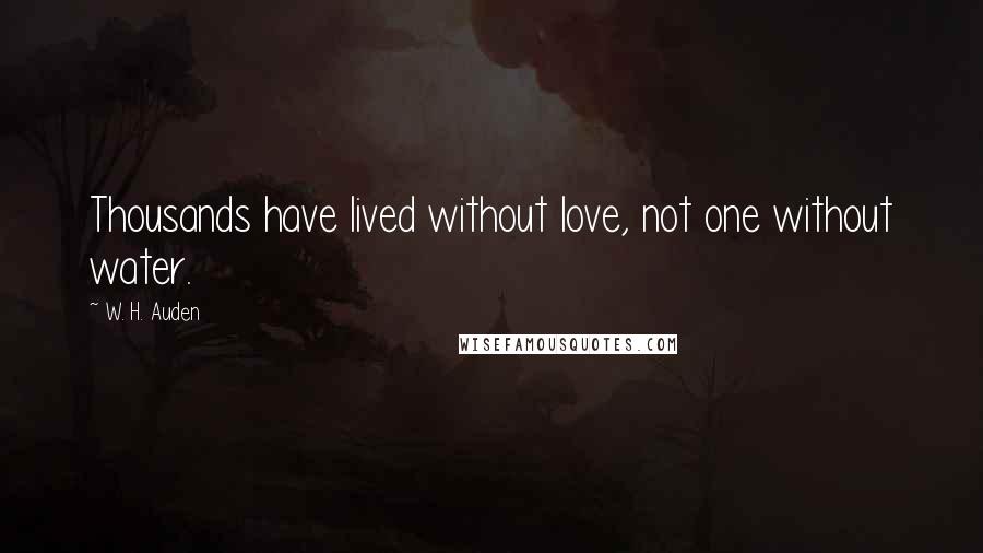 W. H. Auden Quotes: Thousands have lived without love, not one without water.