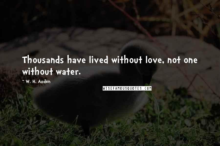 W. H. Auden Quotes: Thousands have lived without love, not one without water.