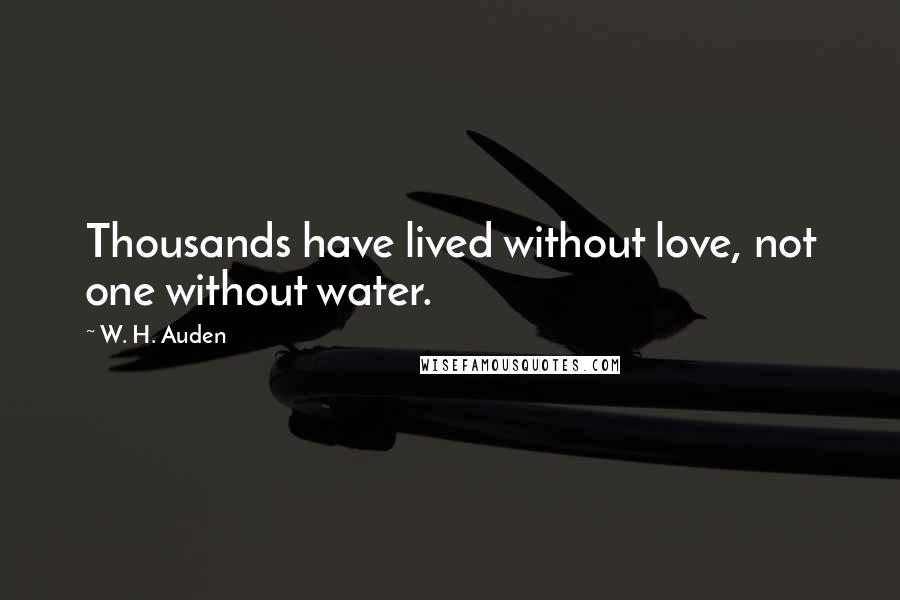 W. H. Auden Quotes: Thousands have lived without love, not one without water.