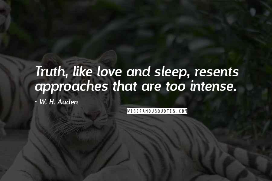 W. H. Auden Quotes: Truth, like love and sleep, resents approaches that are too intense.