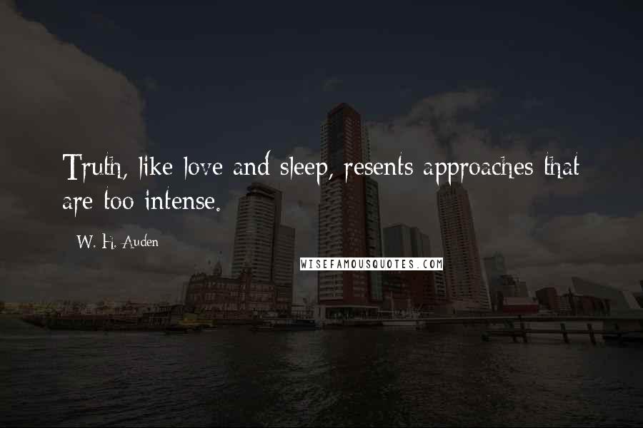 W. H. Auden Quotes: Truth, like love and sleep, resents approaches that are too intense.
