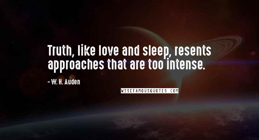 W. H. Auden Quotes: Truth, like love and sleep, resents approaches that are too intense.