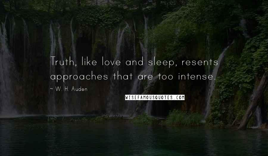 W. H. Auden Quotes: Truth, like love and sleep, resents approaches that are too intense.