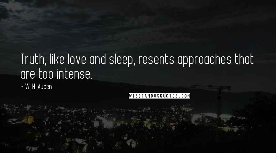 W. H. Auden Quotes: Truth, like love and sleep, resents approaches that are too intense.