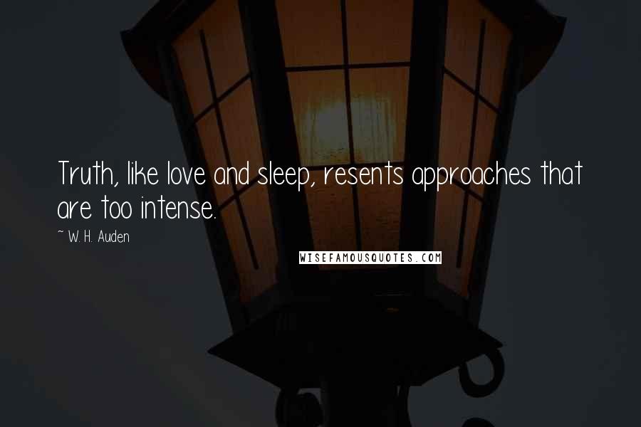 W. H. Auden Quotes: Truth, like love and sleep, resents approaches that are too intense.