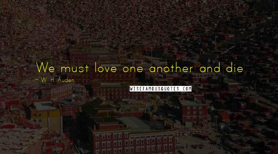 W. H. Auden Quotes: We must love one another and die