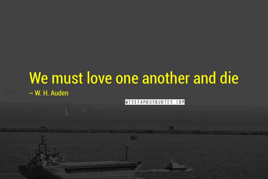 W. H. Auden Quotes: We must love one another and die