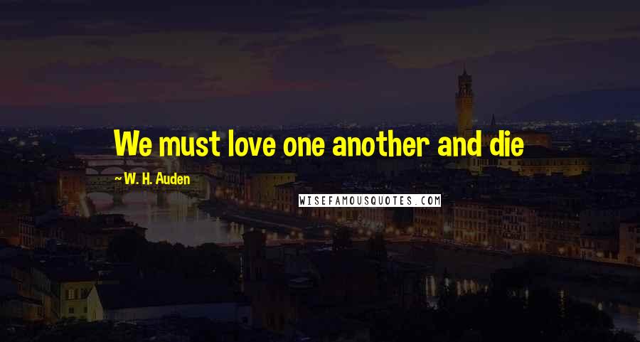 W. H. Auden Quotes: We must love one another and die