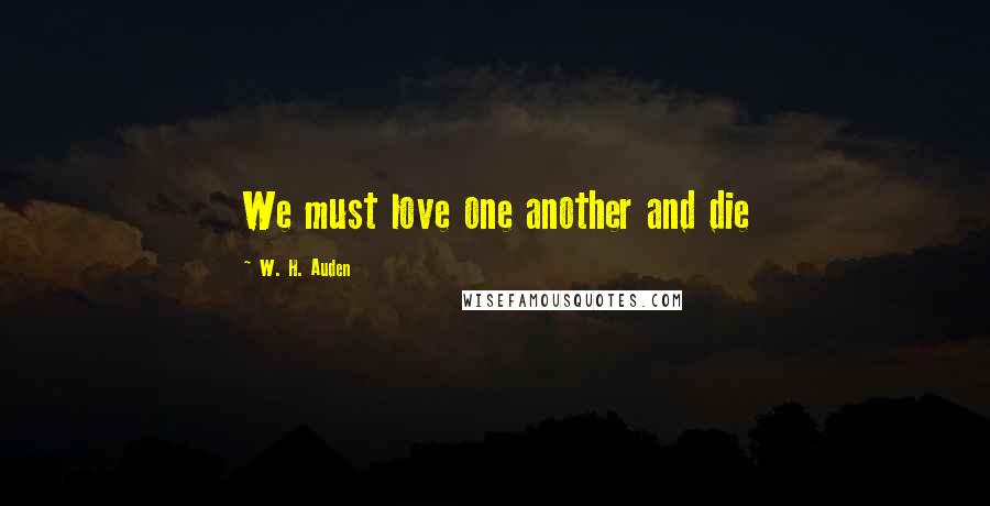 W. H. Auden Quotes: We must love one another and die