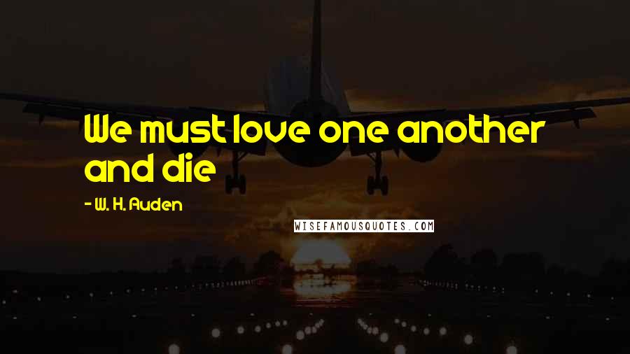 W. H. Auden Quotes: We must love one another and die