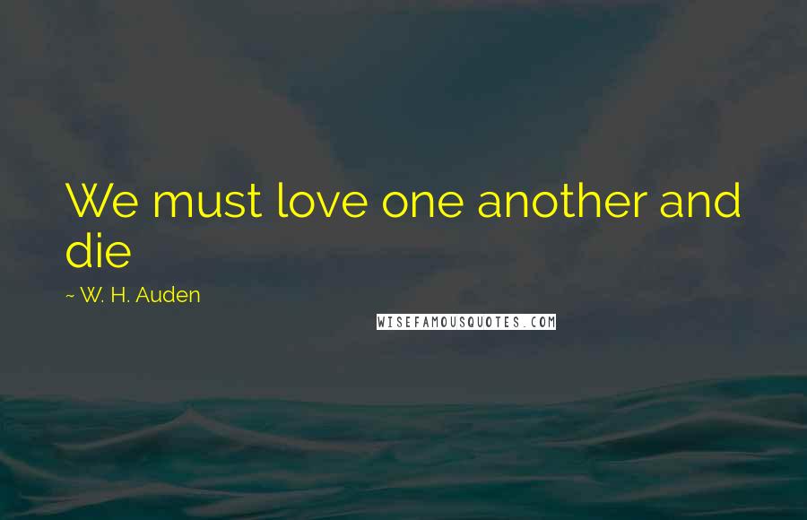 W. H. Auden Quotes: We must love one another and die