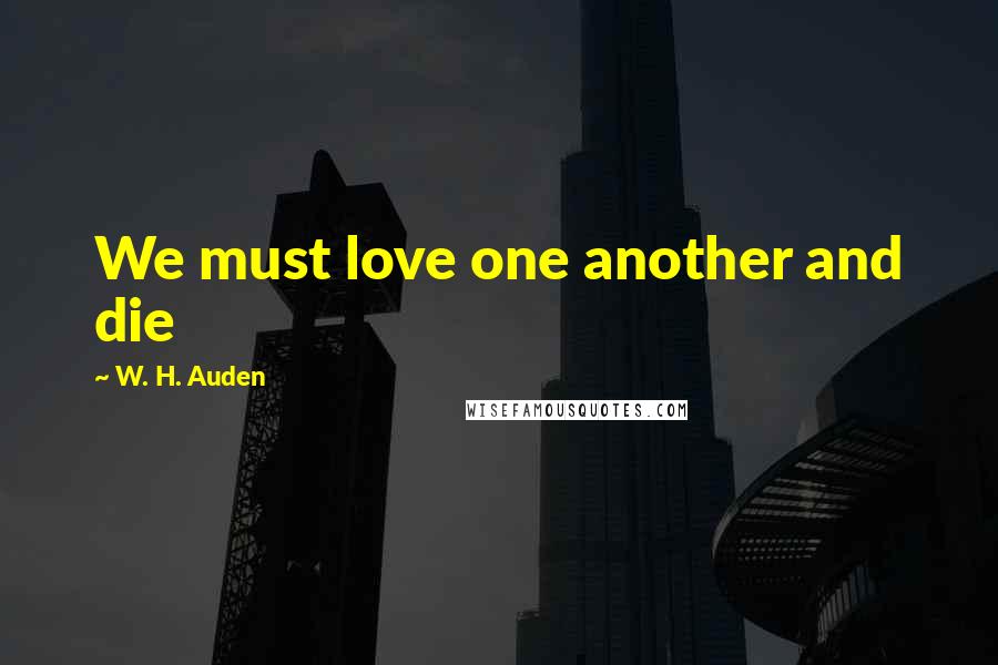 W. H. Auden Quotes: We must love one another and die