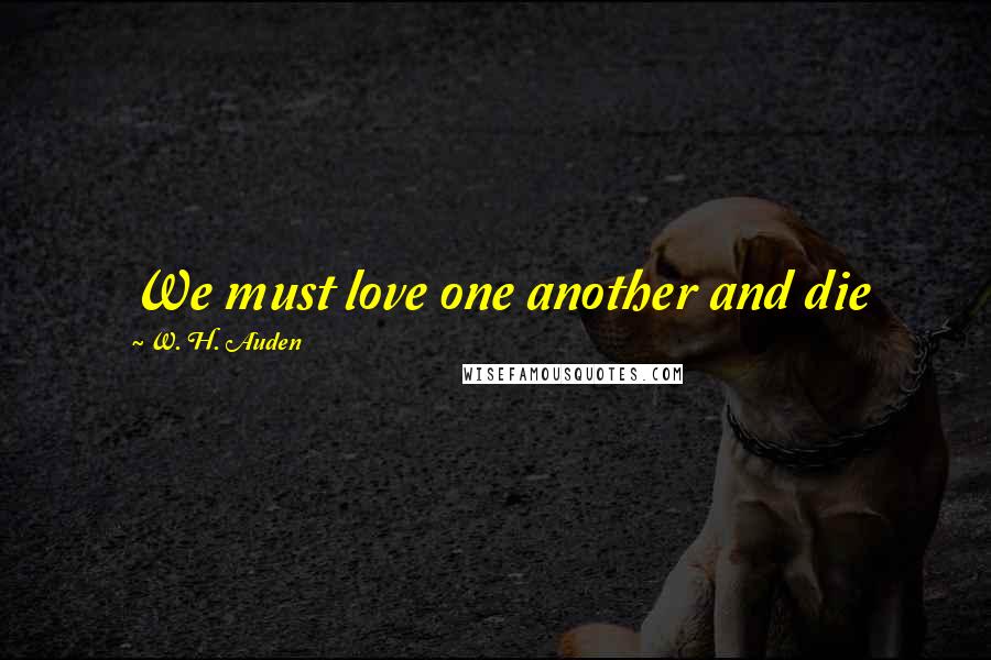 W. H. Auden Quotes: We must love one another and die