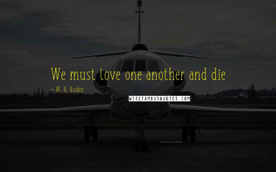 W. H. Auden Quotes: We must love one another and die