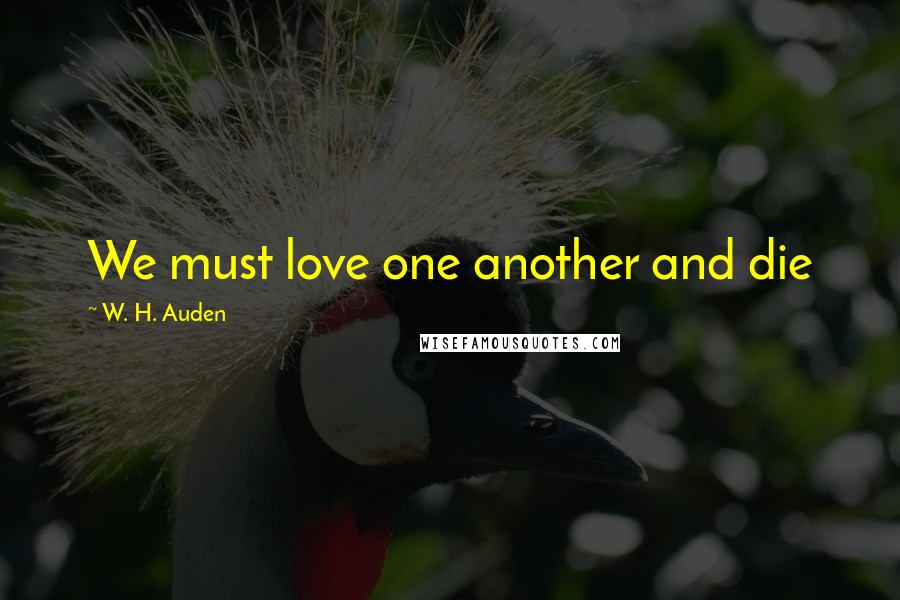 W. H. Auden Quotes: We must love one another and die