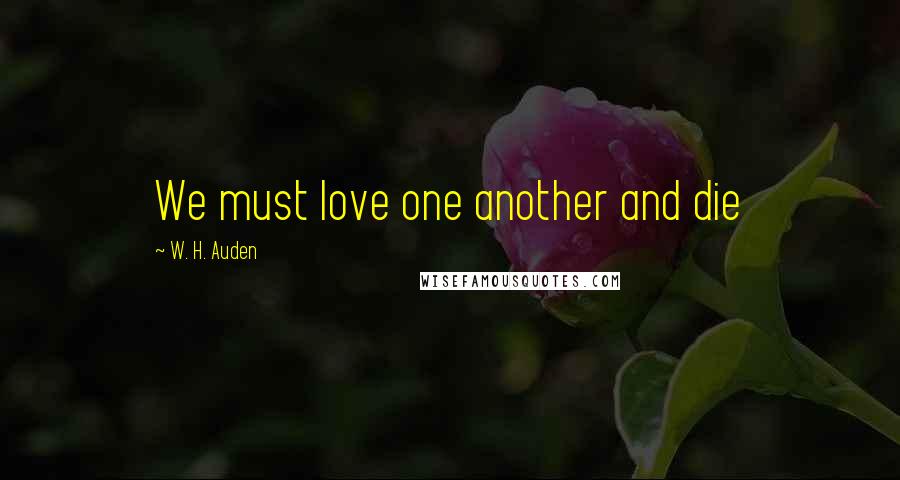 W. H. Auden Quotes: We must love one another and die