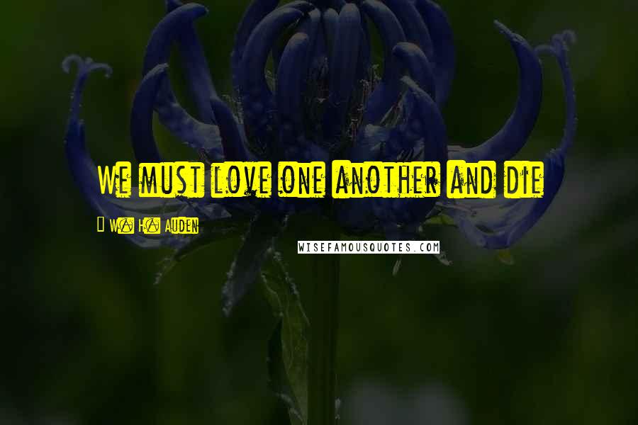 W. H. Auden Quotes: We must love one another and die