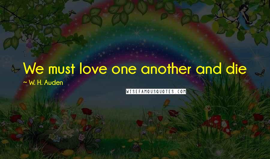 W. H. Auden Quotes: We must love one another and die