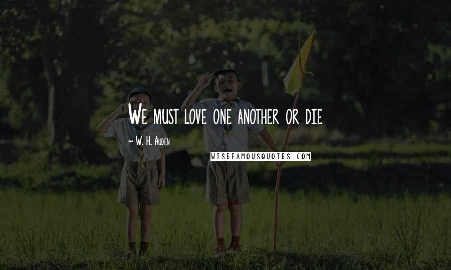 W. H. Auden Quotes: We must love one another or die