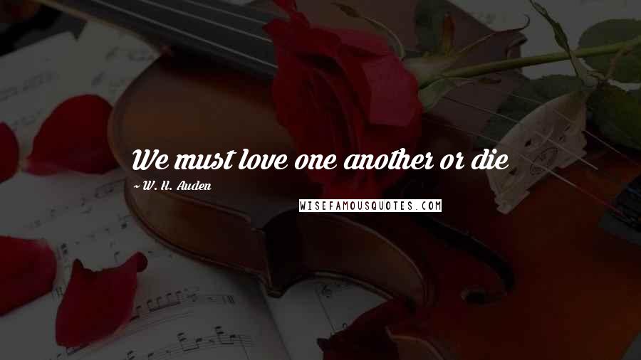 W. H. Auden Quotes: We must love one another or die