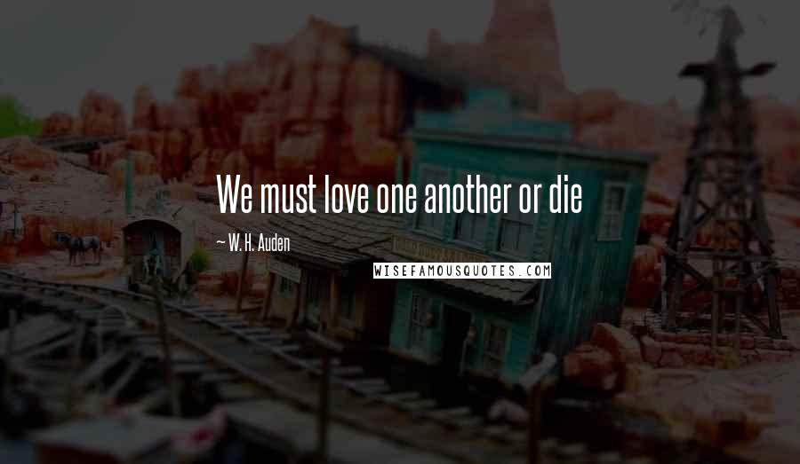 W. H. Auden Quotes: We must love one another or die