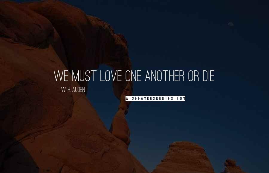 W. H. Auden Quotes: We must love one another or die