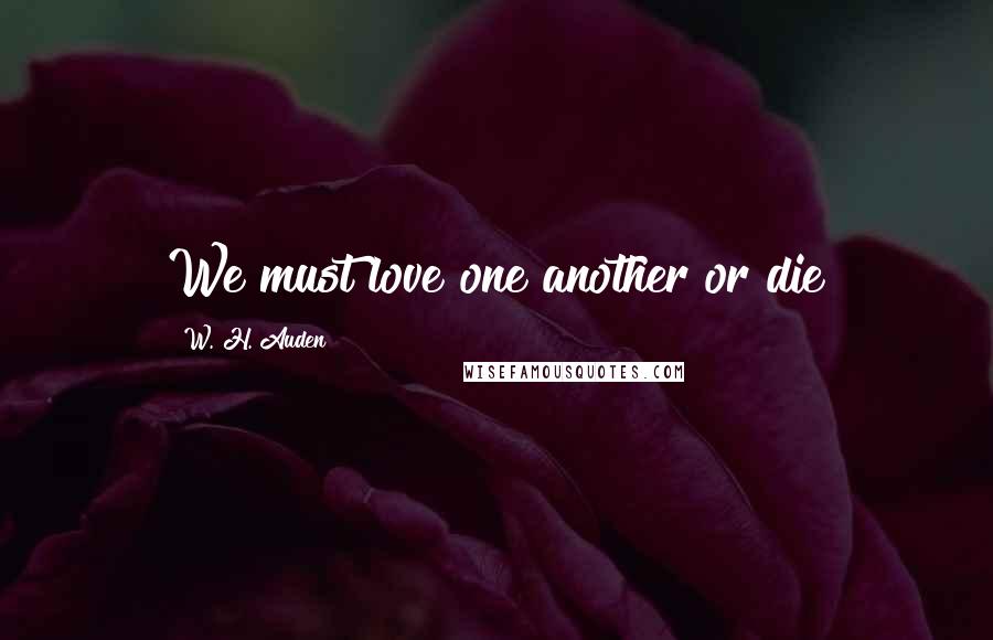 W. H. Auden Quotes: We must love one another or die