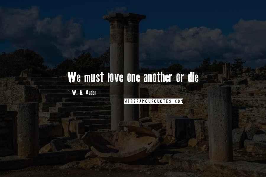 W. H. Auden Quotes: We must love one another or die