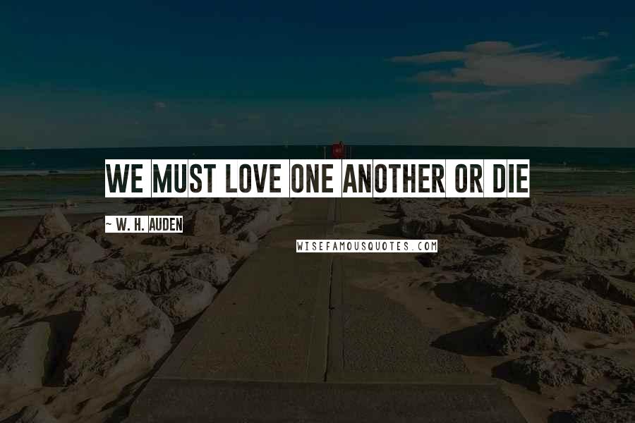 W. H. Auden Quotes: We must love one another or die