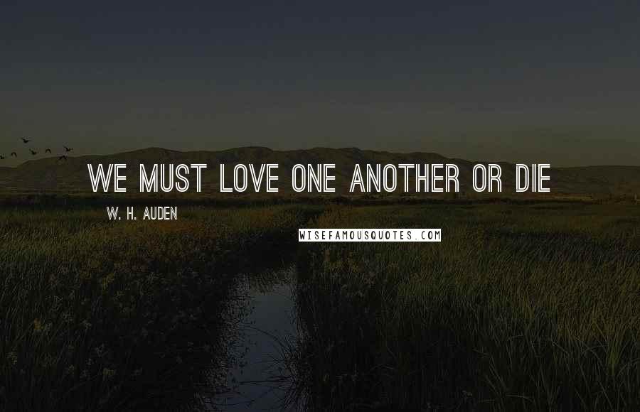 W. H. Auden Quotes: We must love one another or die