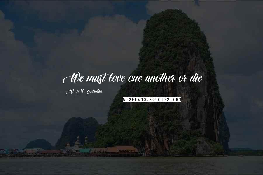 W. H. Auden Quotes: We must love one another or die