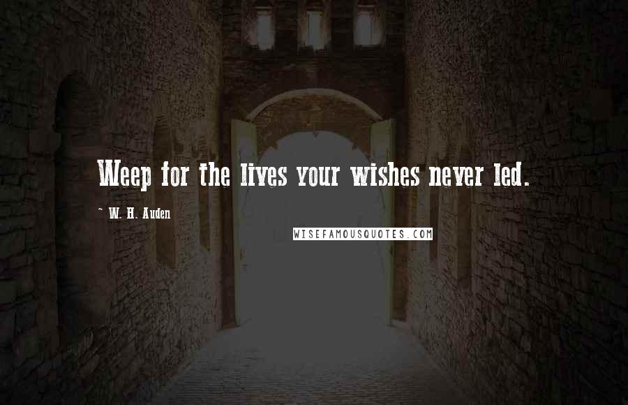 W. H. Auden Quotes: Weep for the lives your wishes never led.