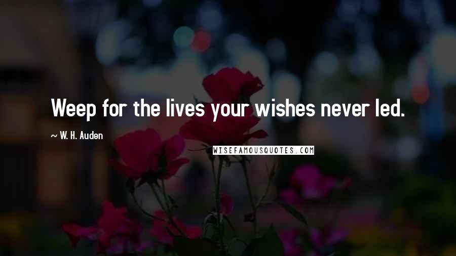 W. H. Auden Quotes: Weep for the lives your wishes never led.