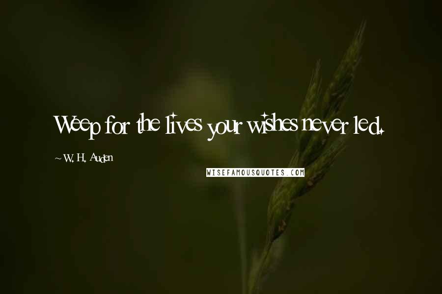 W. H. Auden Quotes: Weep for the lives your wishes never led.