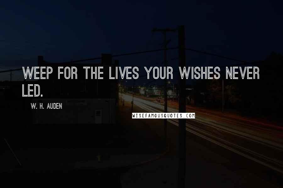 W. H. Auden Quotes: Weep for the lives your wishes never led.