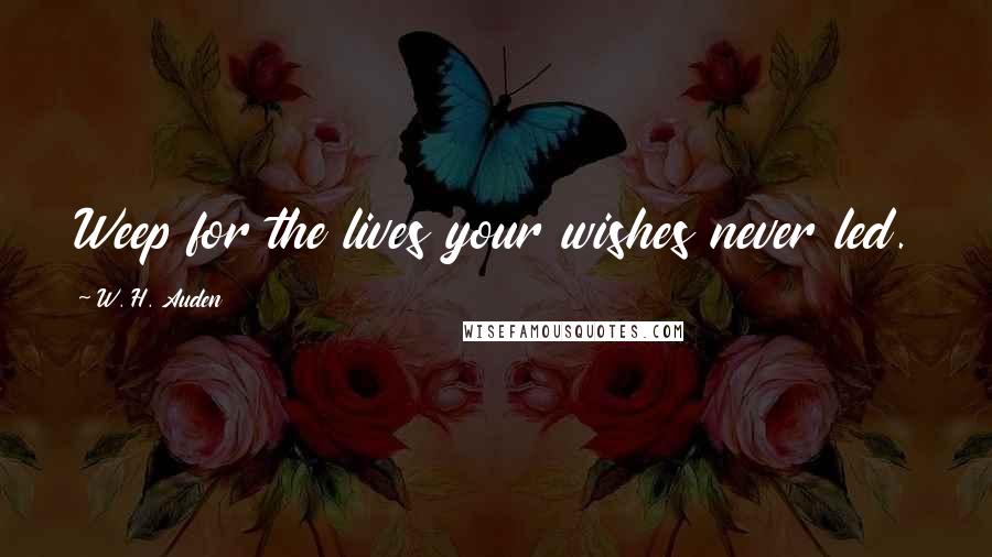 W. H. Auden Quotes: Weep for the lives your wishes never led.