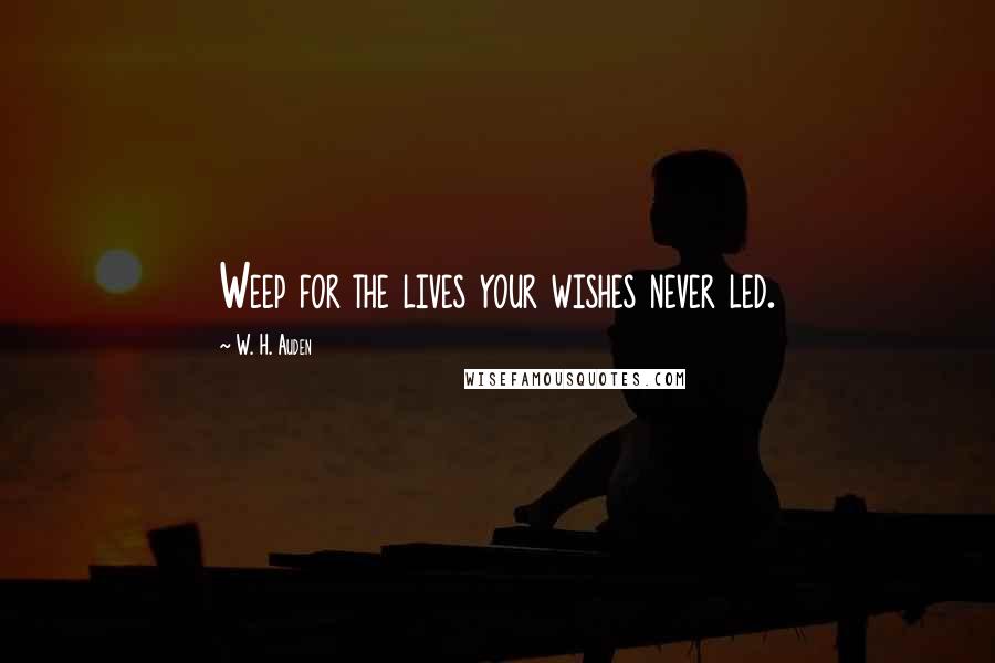 W. H. Auden Quotes: Weep for the lives your wishes never led.