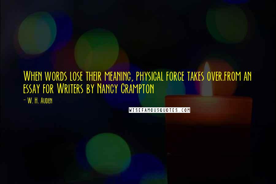 W. H. Auden Quotes: When words lose their meaning, physical force takes over.from an essay for Writers by Nancy Crampton