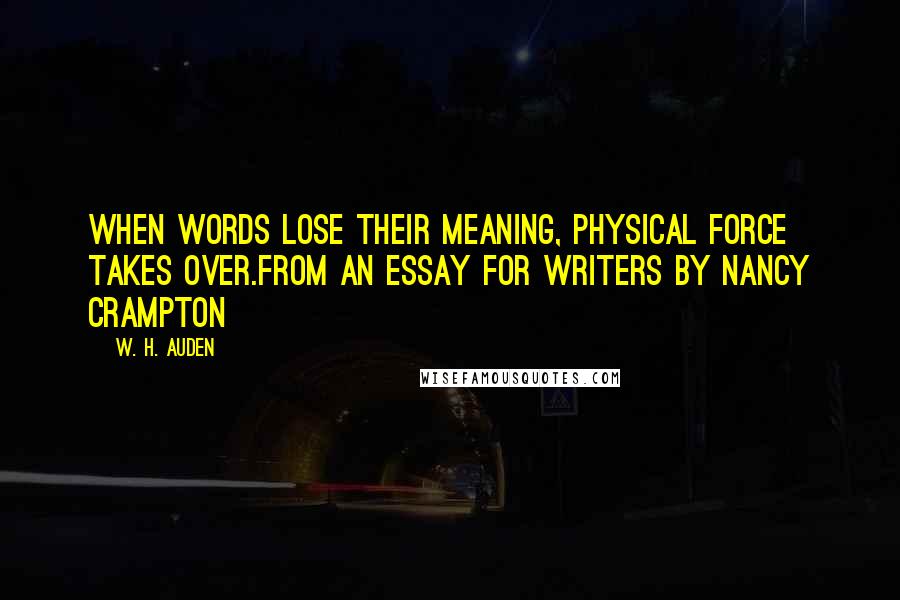 W. H. Auden Quotes: When words lose their meaning, physical force takes over.from an essay for Writers by Nancy Crampton