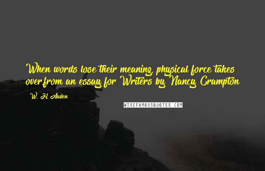 W. H. Auden Quotes: When words lose their meaning, physical force takes over.from an essay for Writers by Nancy Crampton