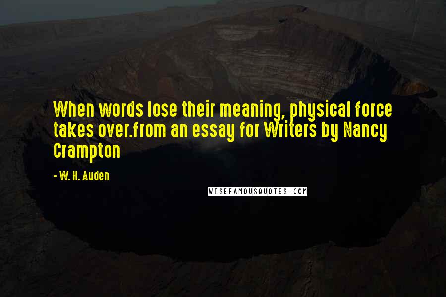 W. H. Auden Quotes: When words lose their meaning, physical force takes over.from an essay for Writers by Nancy Crampton