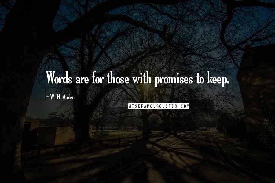 W. H. Auden Quotes: Words are for those with promises to keep.