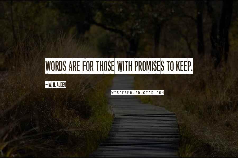 W. H. Auden Quotes: Words are for those with promises to keep.