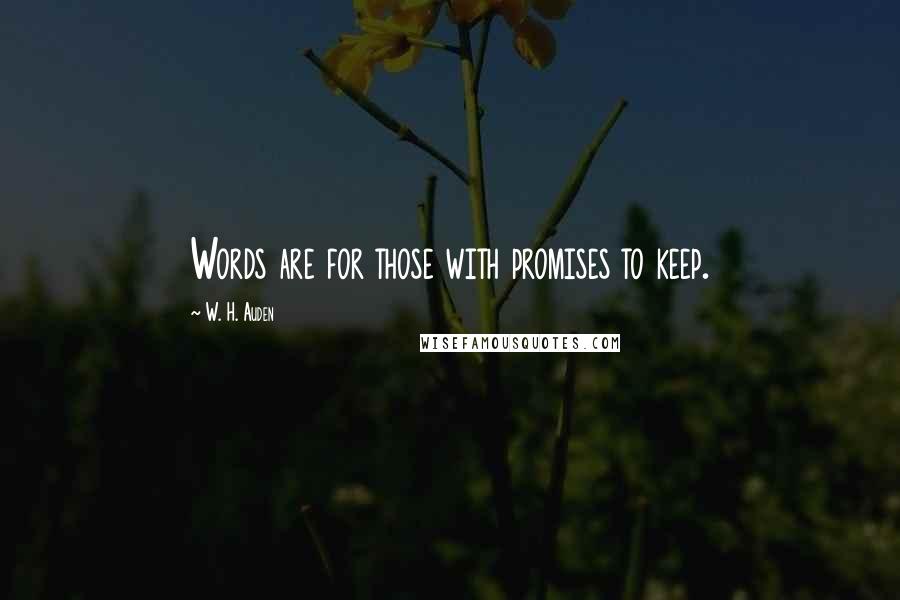 W. H. Auden Quotes: Words are for those with promises to keep.