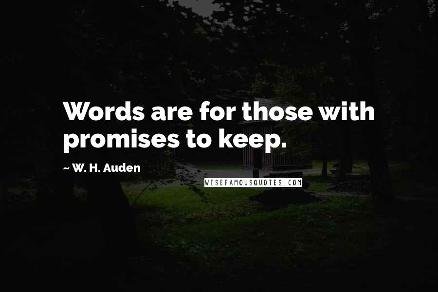 W. H. Auden Quotes: Words are for those with promises to keep.