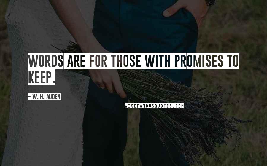 W. H. Auden Quotes: Words are for those with promises to keep.