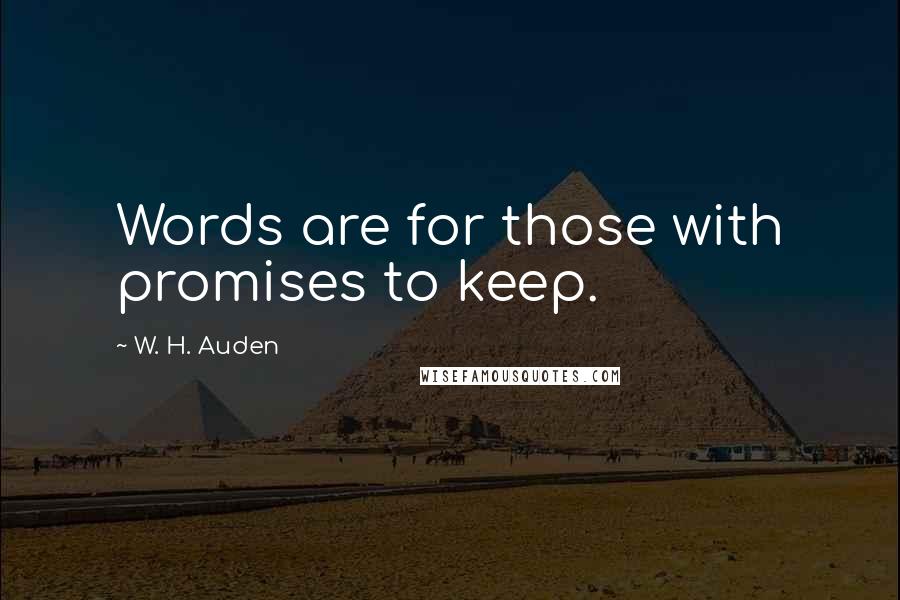 W. H. Auden Quotes: Words are for those with promises to keep.