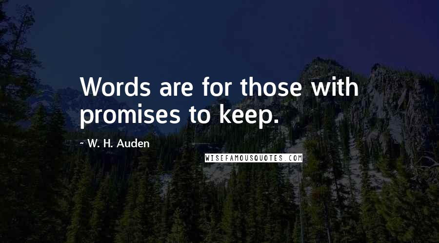 W. H. Auden Quotes: Words are for those with promises to keep.