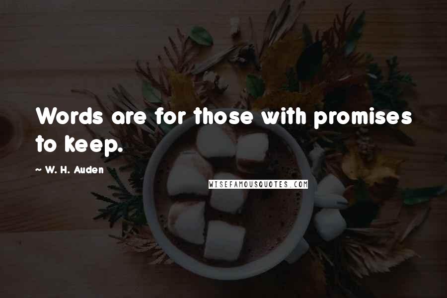 W. H. Auden Quotes: Words are for those with promises to keep.