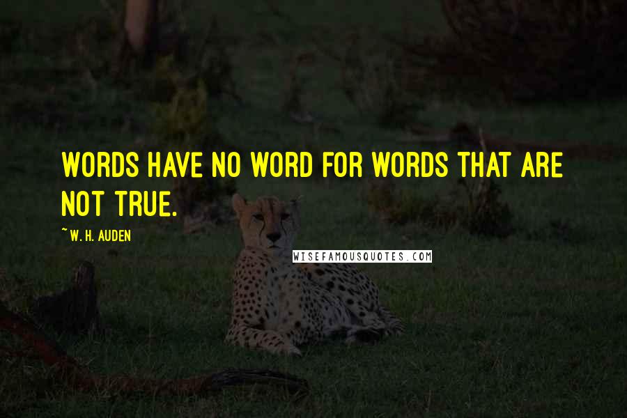 W. H. Auden Quotes: Words have no word for words that are not true.